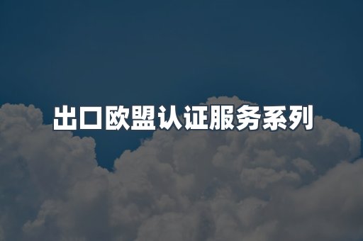 出口欧盟认证服务